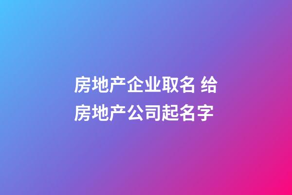 房地产企业取名 给房地产公司起名字